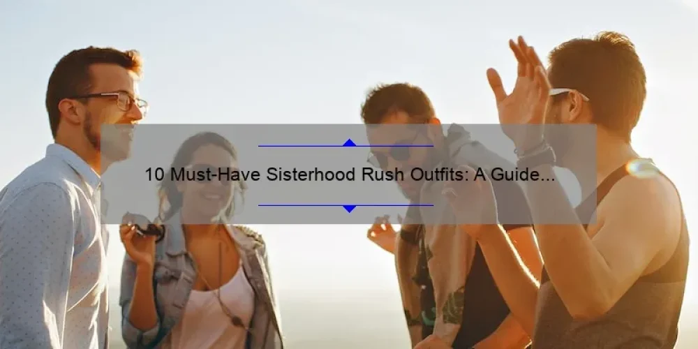 10 Must-Have Sisterhood Rush Outfits: A Guide to Finding Your Perfect Look [With Real-Life Stories and Stats]