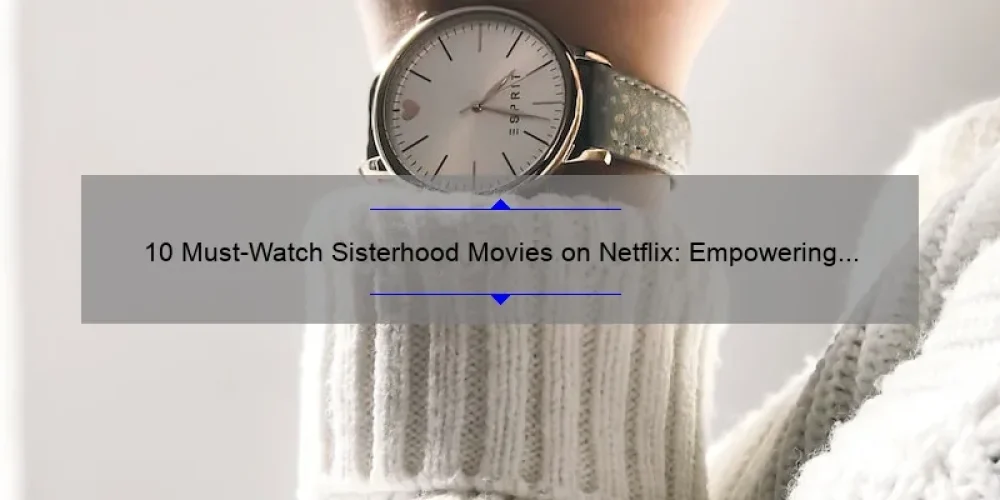 10 Must Watch Sisterhood Movies On Netflix Empowering Stories And Useful Recommendations For 