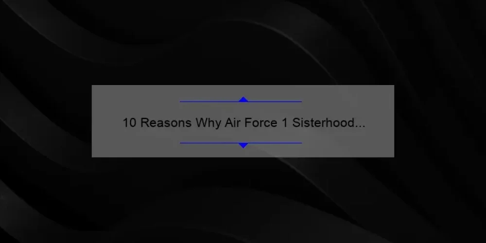 10 Reasons Why Air Force 1 Sisterhood Black is the Ultimate Sneaker [Plus a Personal Story]
