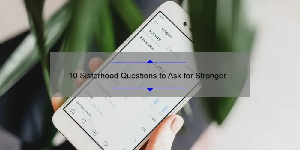 10 Sisterhood Questions to Ask for Stronger Bonds and Lasting Connections [Expert Tips and Insights]