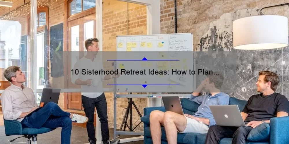 10 Sisterhood Retreat Ideas: How to Plan a Memorable Getaway [with Tips and Tricks]