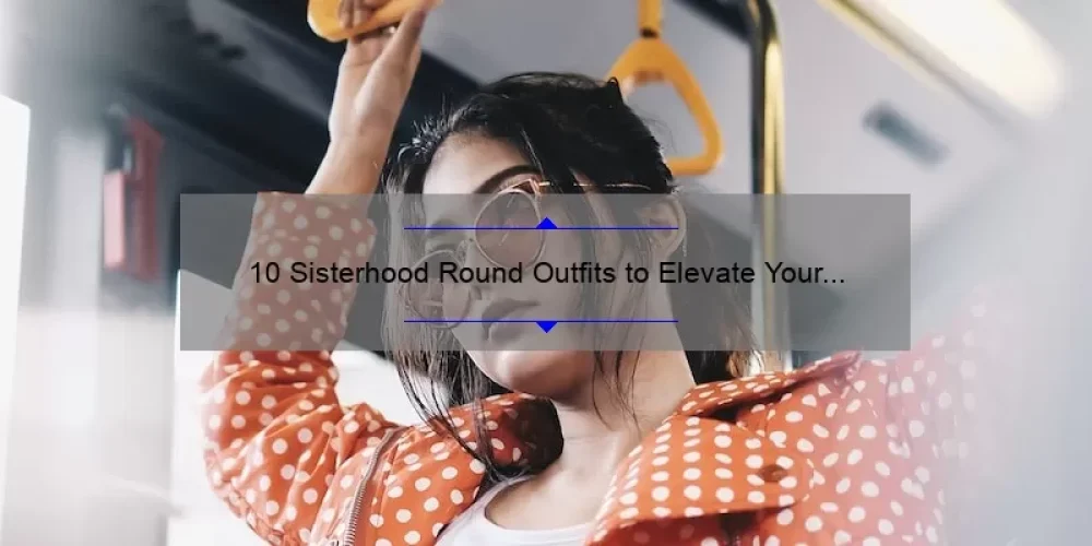 10 Sisterhood Round Outfits to Elevate Your Style [Plus Tips and Tricks]