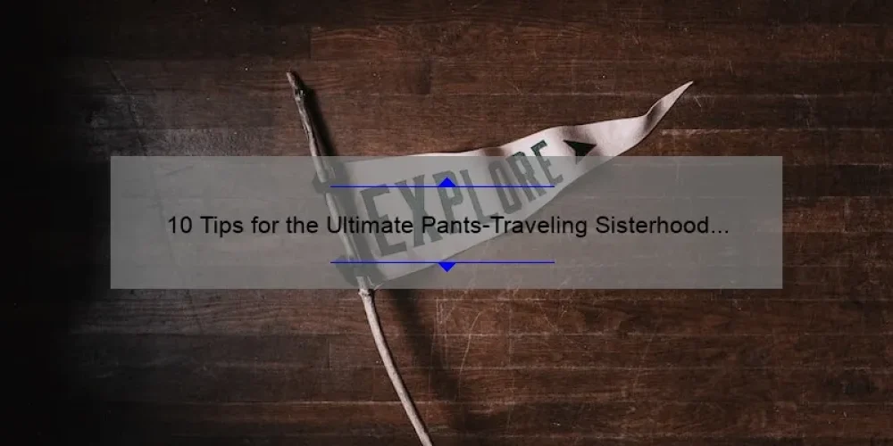 10 Tips for the Ultimate Pants-Traveling Sisterhood Adventure [A Personal Story]