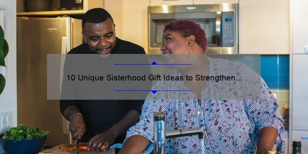 10 Unique Sisterhood Gift Ideas to Strengthen Your Bond [Plus Tips on Choosing the Perfect Present]