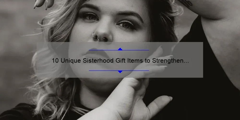 10 Unique Sisterhood Gift Items to Strengthen Your Bond [Plus Tips on Choosing the Perfect Present]