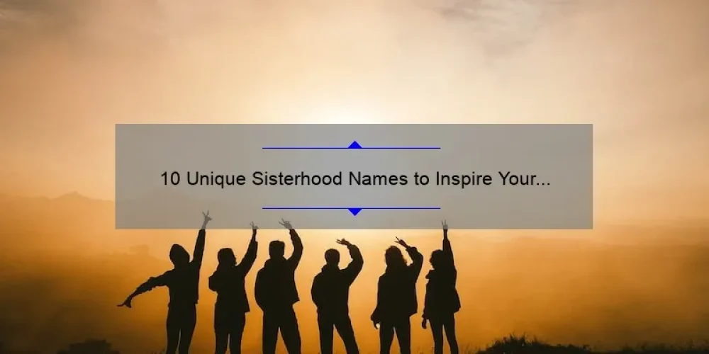 10 Unique Sisterhood Names to Inspire Your Group [Plus Tips for Choosing the Perfect Name]