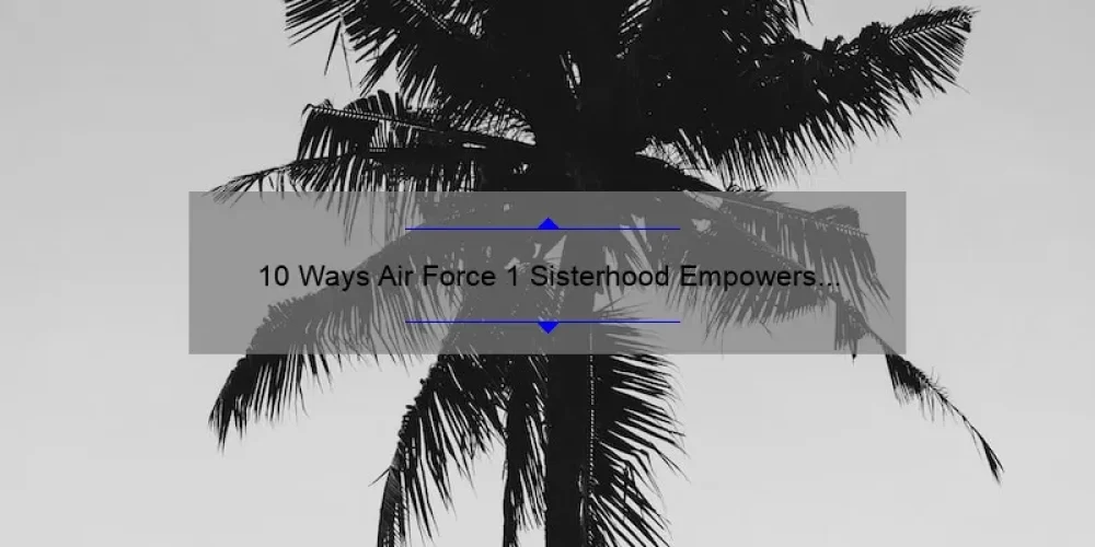 10 Ways Air Force 1 Sisterhood Empowers Women [A Personal Story and Practical Tips]