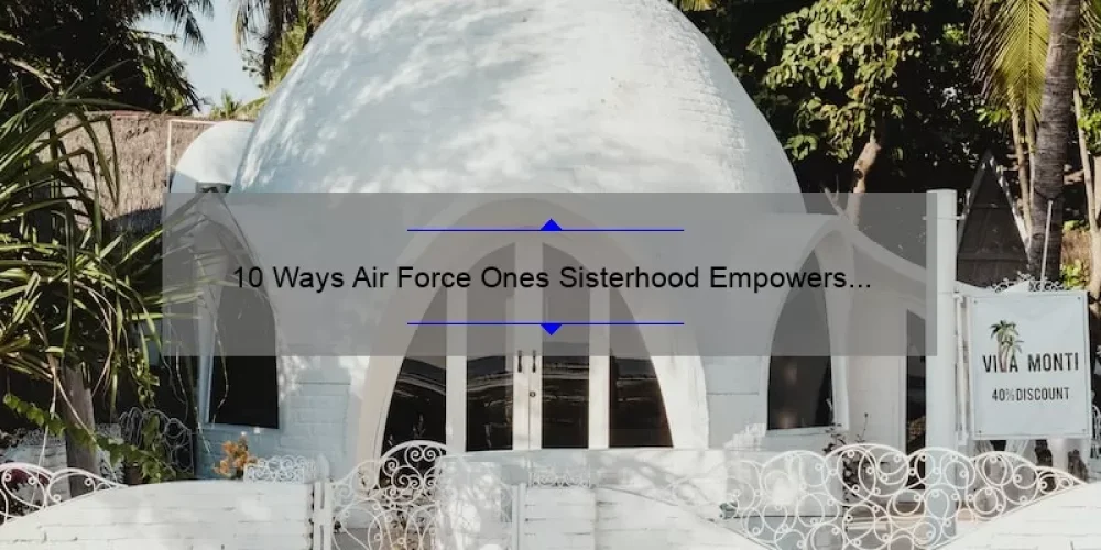 10 Ways Air Force Ones Sisterhood Empowers Women [True Stories & Practical Tips]