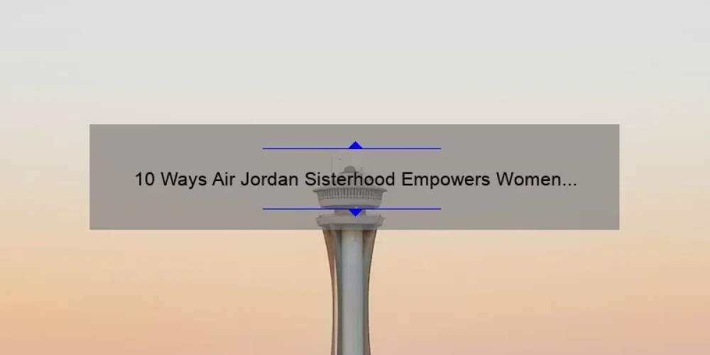 10 Ways Air Jordan Sisterhood Empowers Women [A Personal Story and Practical Tips]