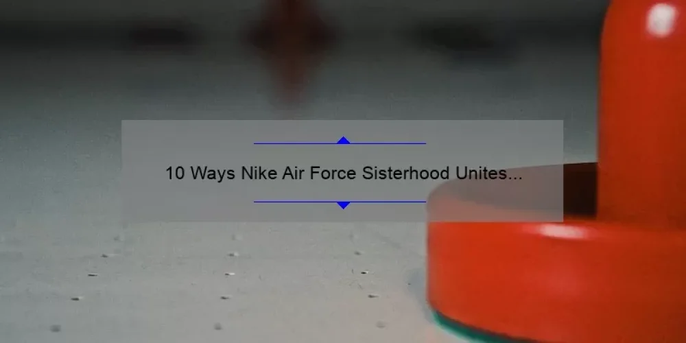10 Ways Nike Air Force Sisterhood Unites Women