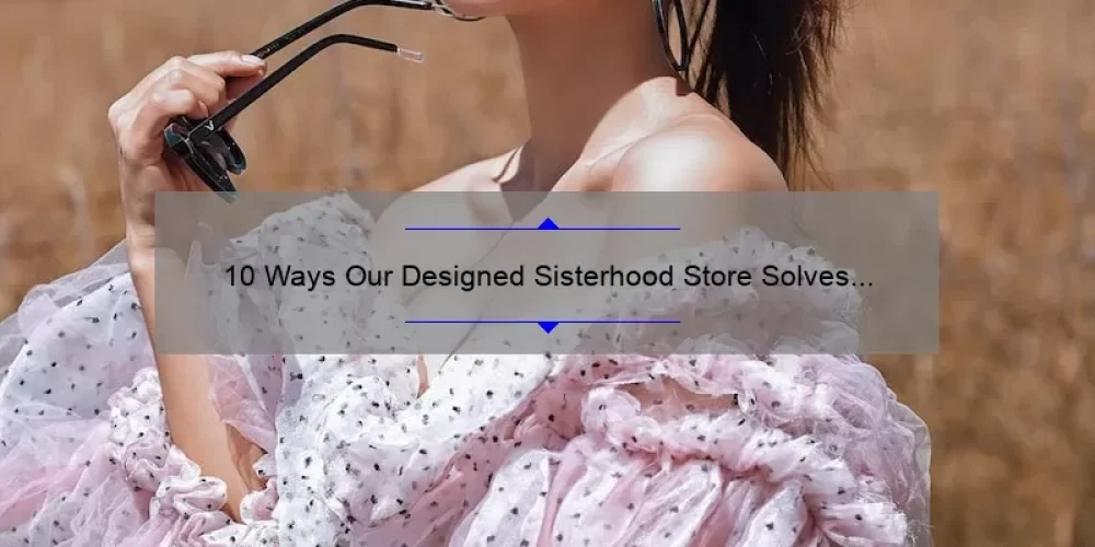 10 Ways Our Designed Sisterhood Store Solves Your Fashion Dilemmas [Real Stories Included]