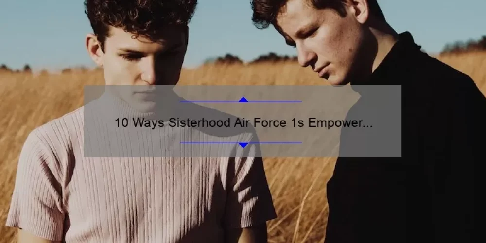 10 Ways Sisterhood Air Force 1s Empower Women: A Story of Camaraderie and Style [Ultimate Guide]