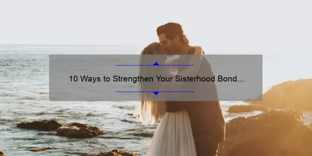 10 Ways to Strengthen Your Sisterhood Bond [A Personal Story of Love and Connection]