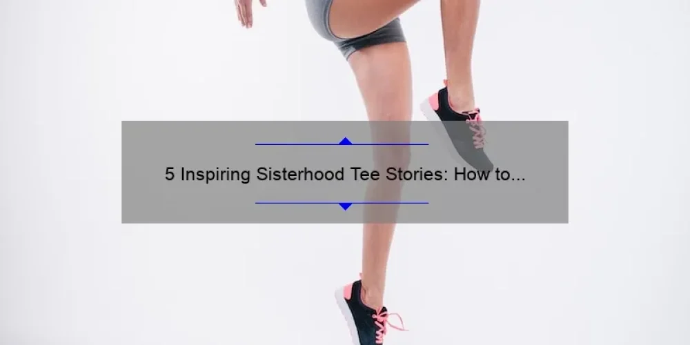 5 Inspiring Sisterhood Tee Stories: How to Find the Perfect Fit [Ultimate Guide]