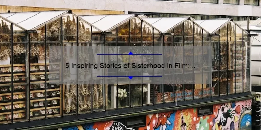 5 Inspiring Stories of Sisterhood in Film: How These Films Can Help You Build Stronger Bonds with Your Own Sisters [Film Sisterhood]