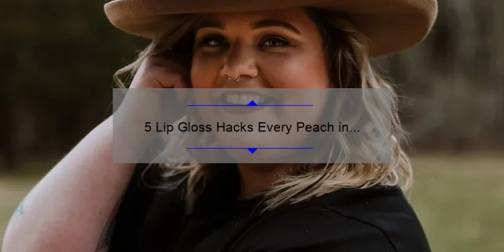 5 Lip Gloss Hacks Every Peach in the Sisterhood Needs to Know [Plus, Our Story of Finding the Perfect Shade]