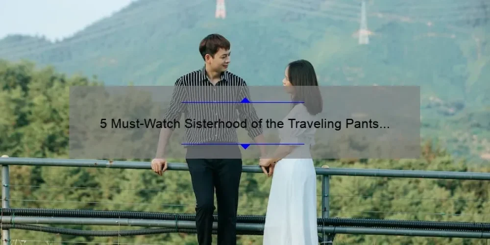 5 Must-Watch Sisterhood of the Traveling Pants Movies