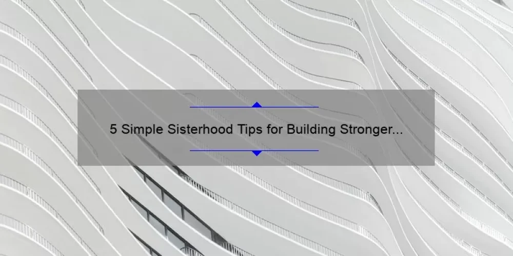 5 Simple Sisterhood Tips for Building Stronger Bonds [A Personal Story and Practical Solutions]