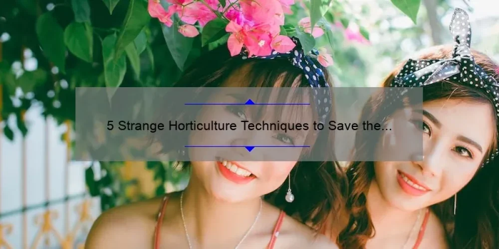 5 Strange Horticulture Techniques to Save the Sisterhood: A Story of Survival and Growth [Expert Tips]