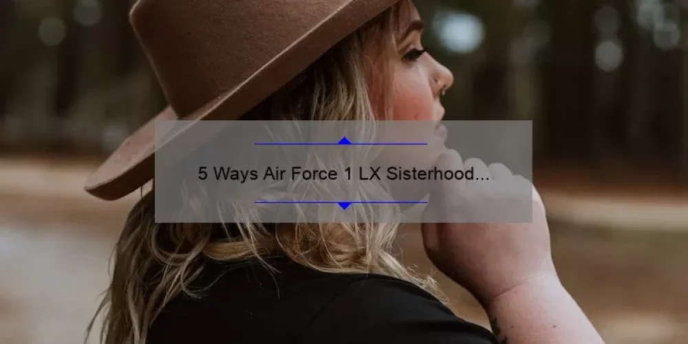 5 Ways Air Force 1 LX Sisterhood Sneakers Empower Women [Plus Tips for Finding Your Perfect Pair]