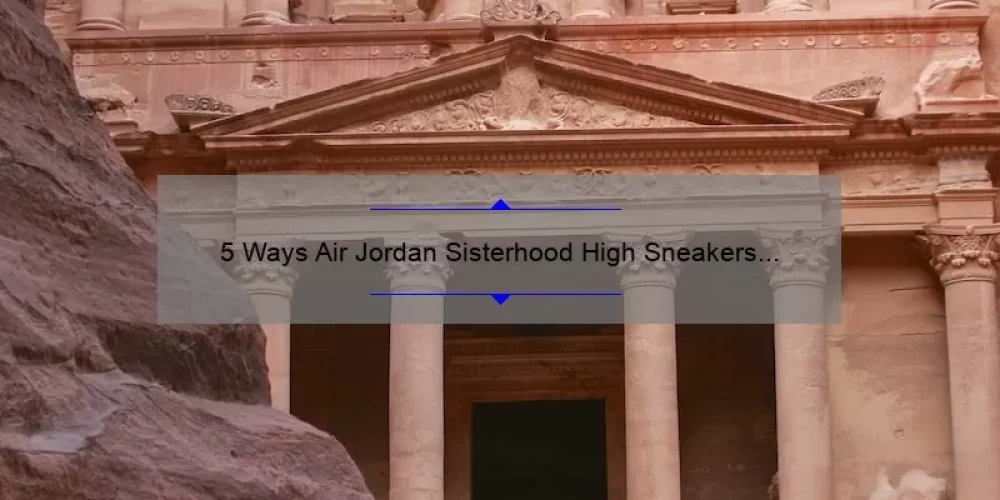 5 Ways Air Jordan Sisterhood High Sneakers Empower Women [Plus Personal Story and Helpful Tips]