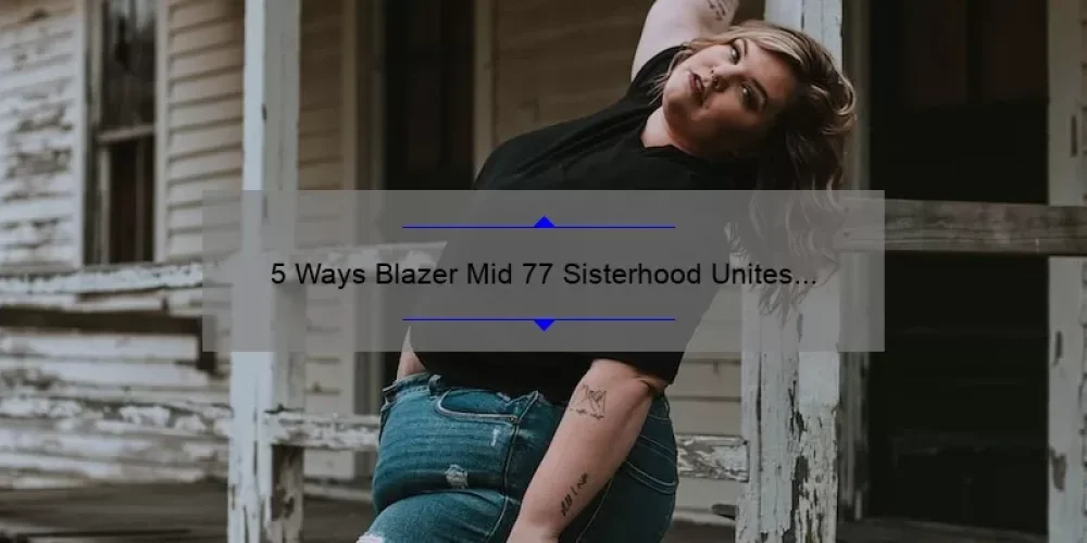 5 Ways Blazer Mid 77 Sisterhood Unites Women [Plus Tips for Finding Your Perfect Pair]