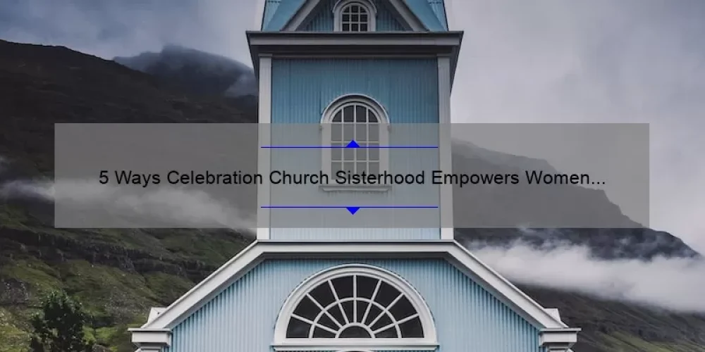5 Ways Celebration Church Sisterhood Empowers Women [True Stories + Practical Tips]