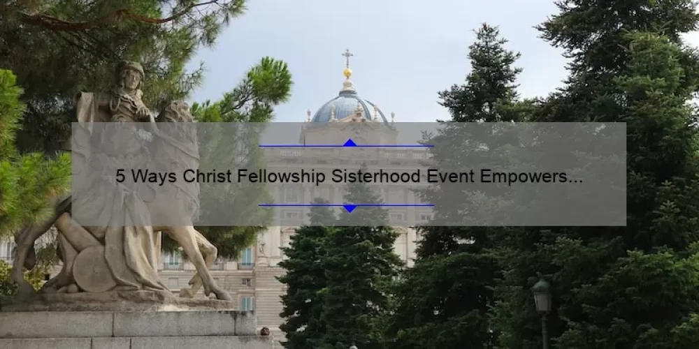 5 Ways Christ Fellowship Sisterhood Event Empowers Women [Real Stories + Practical Tips]