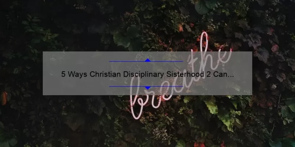 5 Ways Christian Disciplinary Sisterhood 2 Can Transform Your Life [True Story + Practical Tips]