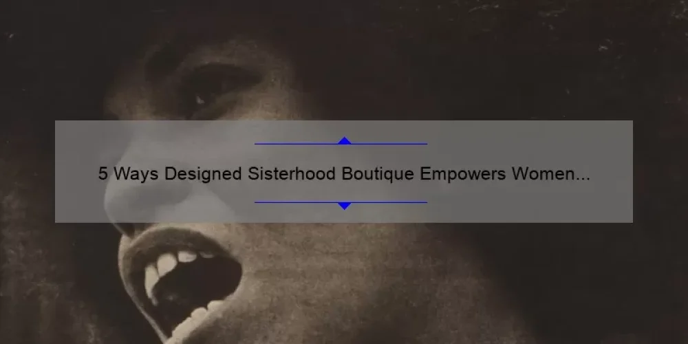 5 Ways Designed Sisterhood Boutique Empowers Women [A Personal Story and Practical Tips]