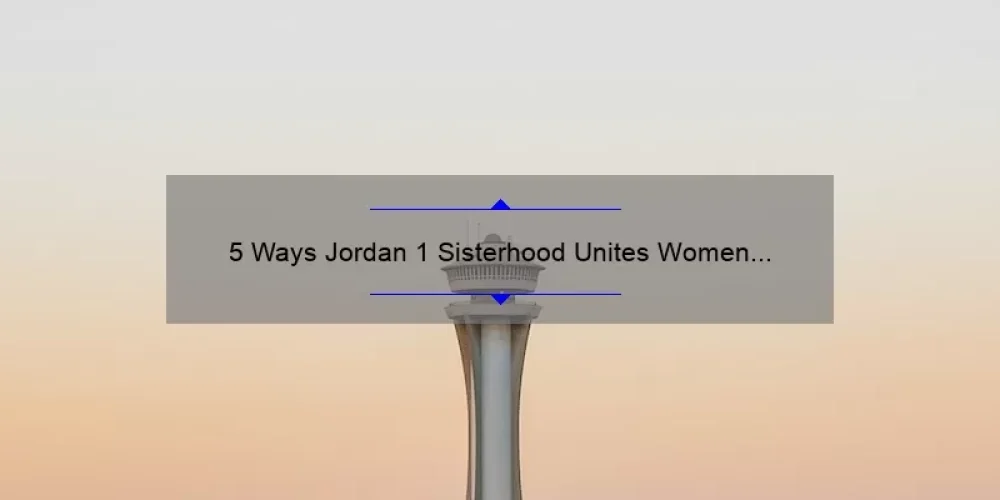 5 Ways Jordan 1 Sisterhood Unites Women [A Personal Story and Practical Tips]