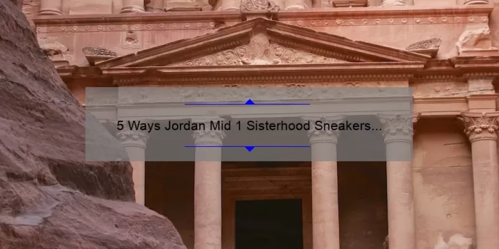 5 Ways Jordan Mid 1 Sisterhood Sneakers Empower Women [True Story + Helpful Tips]