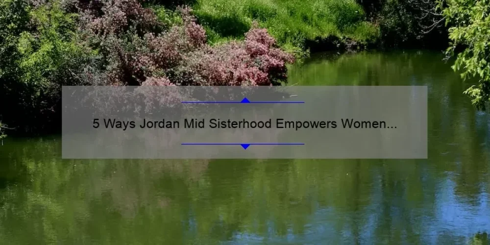 5 Ways Jordan Mid Sisterhood Empowers Women [True Story + Helpful Tips]