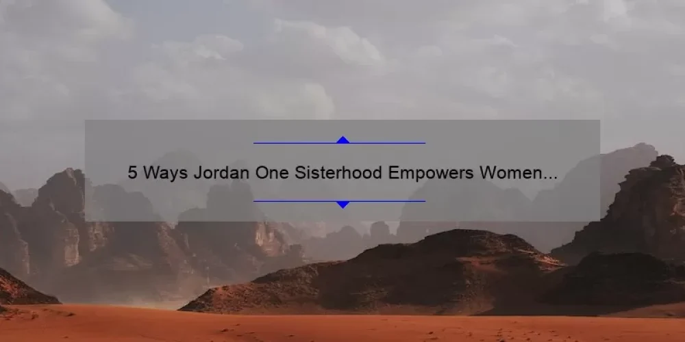 5 Ways Jordan One Sisterhood Empowers Women [A Personal Story and Practical Tips]
