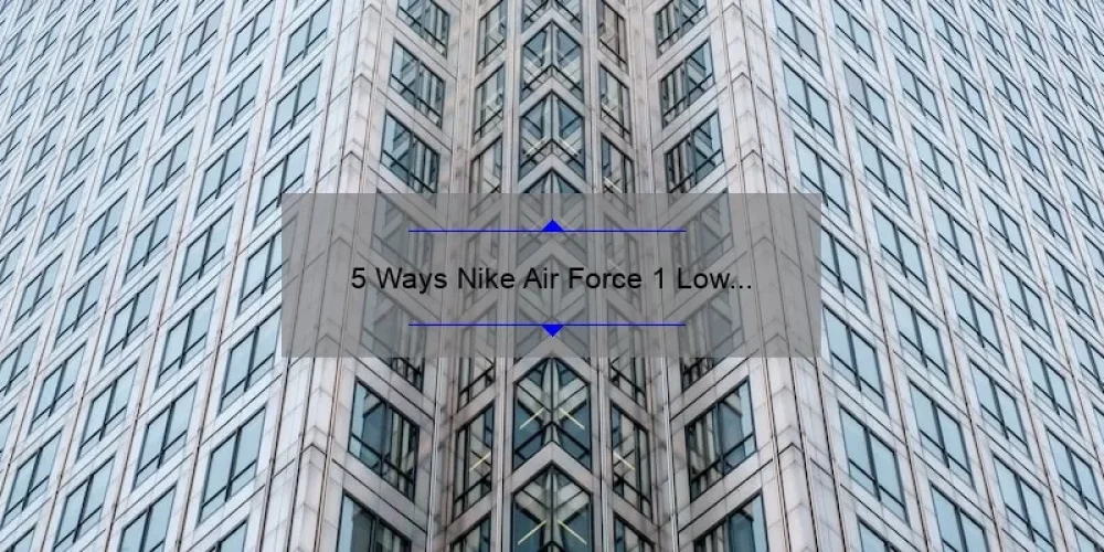 5 Ways Nike Air Force 1 Low Sisterhood Empowers Women [True Story + Helpful Tips]
