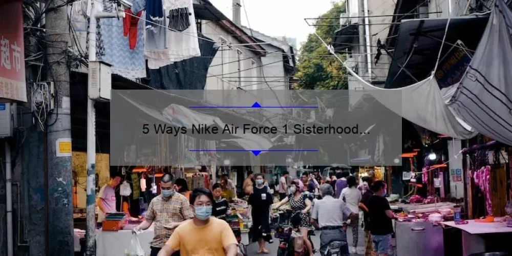 5 Ways Nike Air Force 1 Sisterhood Empowers Women [True Stories + Expert Tips]