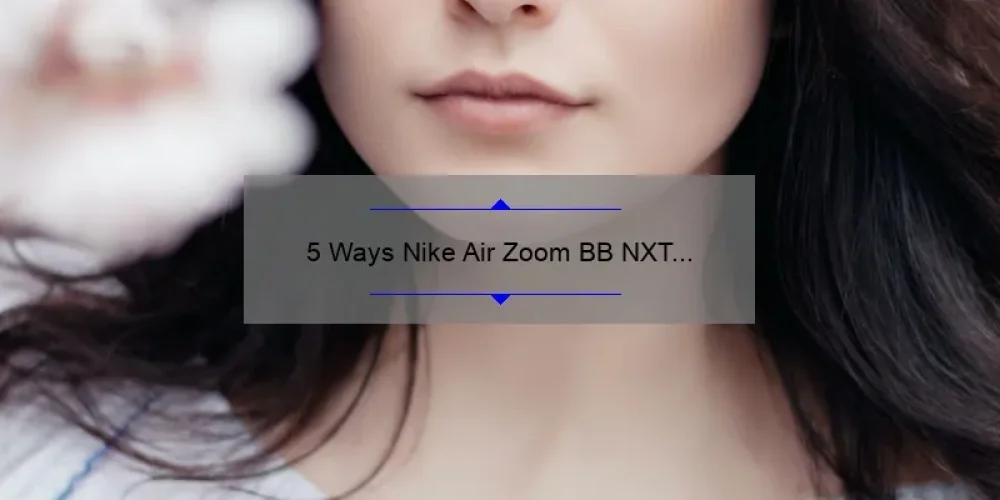 5 Ways Nike Air Zoom BB NXT Sisterhood Empowers Female Athletes [Solving Common Basketball Shoe Problems]