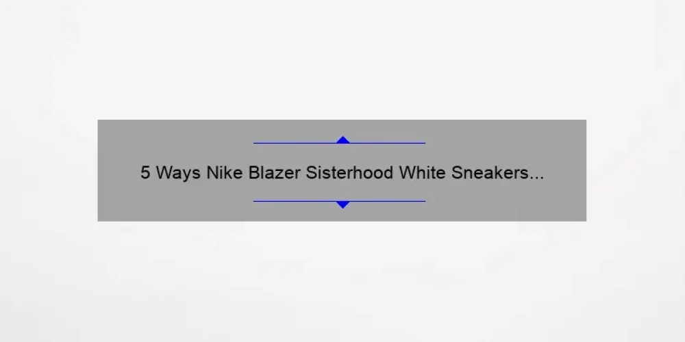 5 Ways Nike Blazer Sisterhood White Sneakers Empower Women [True Story + Helpful Tips]