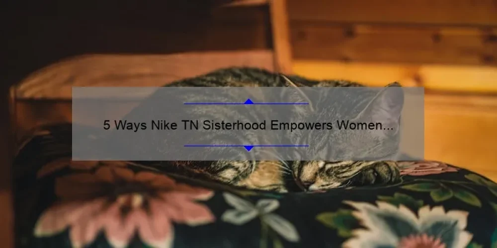 5 Ways Nike TN Sisterhood Empowers Women [True Stories & Helpful Tips]