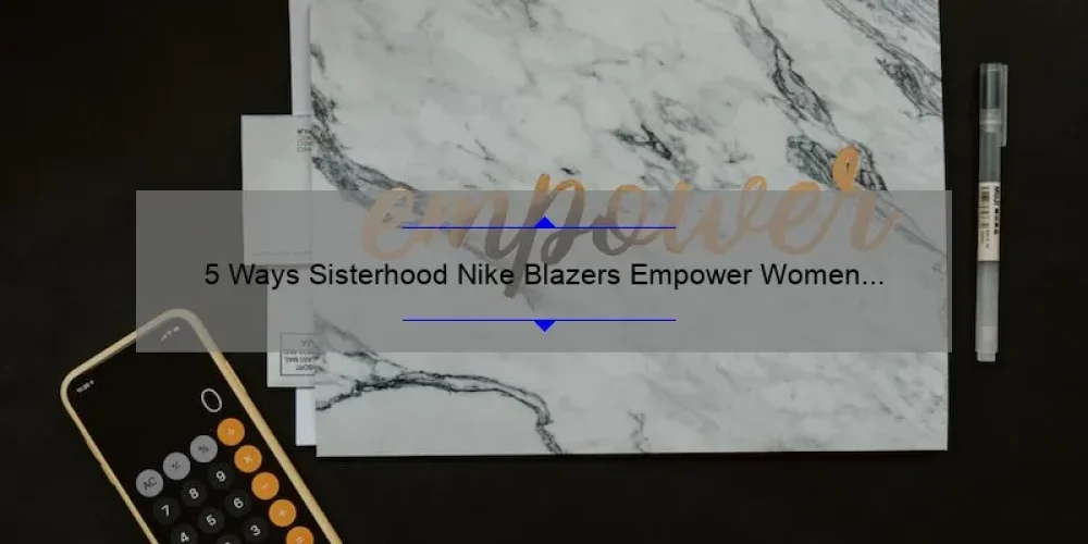 5 Ways Sisterhood Nike Blazers Empower Women [A Personal Story and Practical Tips]