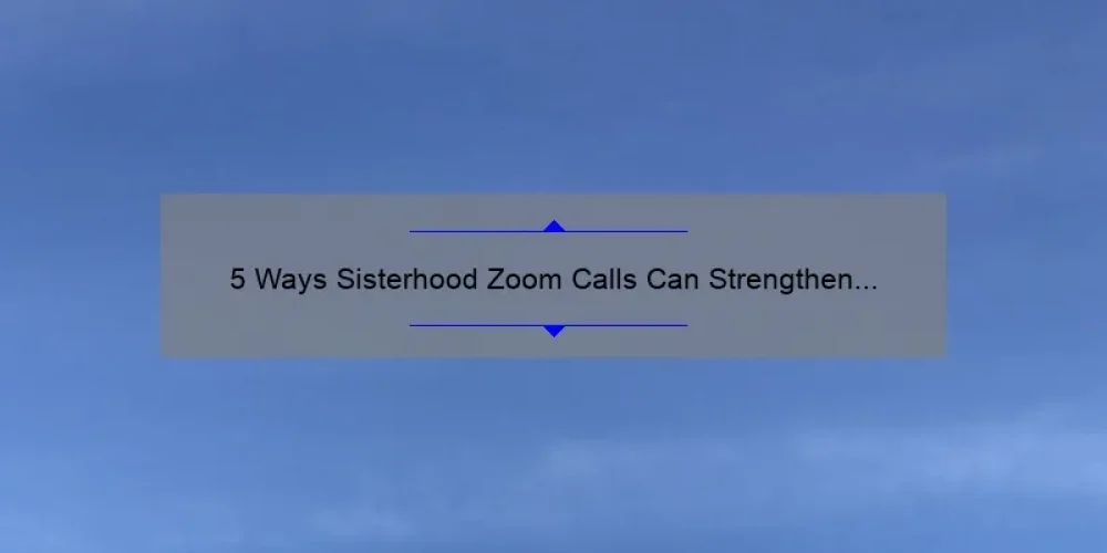 5 Ways Sisterhood Zoom Calls Can Strengthen Your Bonds [Personal Story + Helpful Tips]