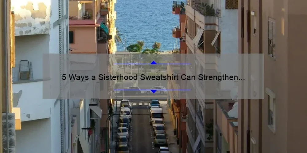 5 Ways a Sisterhood Sweatshirt Can Strengthen Your Bond [Plus, Where to Find the Perfect One]