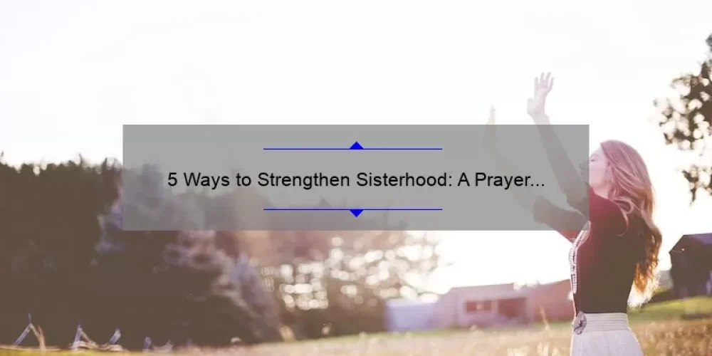 5 Ways to Strengthen Sisterhood: A Prayer for Sisterhood [Expert Tips and Personal Story]