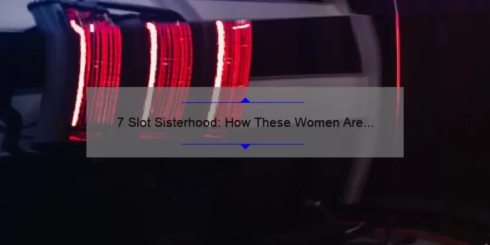 7 Slot Sisterhood: How These Women Are Dominating the Off-Road Scene [Tips, Tricks, and Stats]