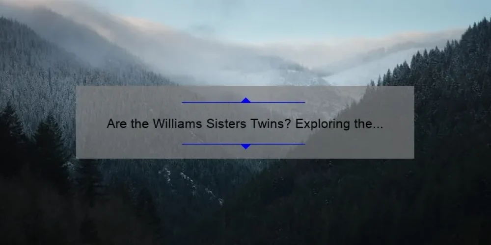 Are the Williams Sisters Twins? Exploring the Truth Behind Their Relationship