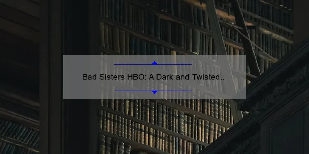 Bad Sisters HBO: A Dark and Twisted Tale of Sibling Rivalry