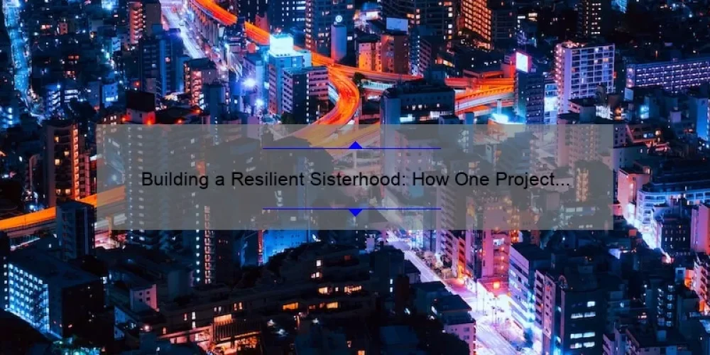 Building a Resilient Sisterhood: How One Project is Empowering Women [with Actionable Tips and Inspiring Stories]