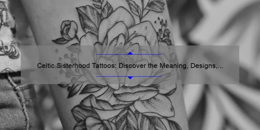 Celtic Sisterhood Tattoos: Discover the Meaning, Designs, and Stats [A Personal Story and Practical Guide for Tattoo Enthusiasts]