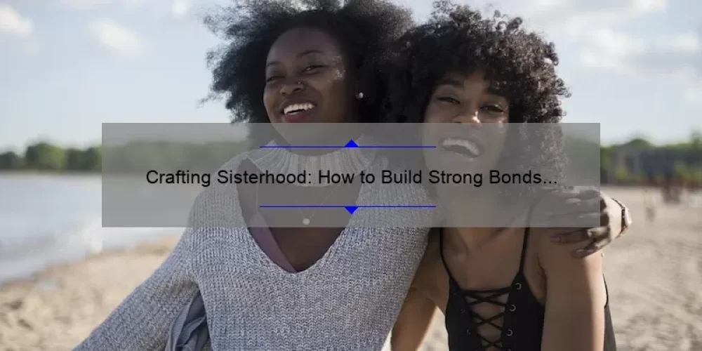Crafting Sisterhood: How to Build Strong Bonds and Create Lasting Memories [A Guide for Women of All Ages]
