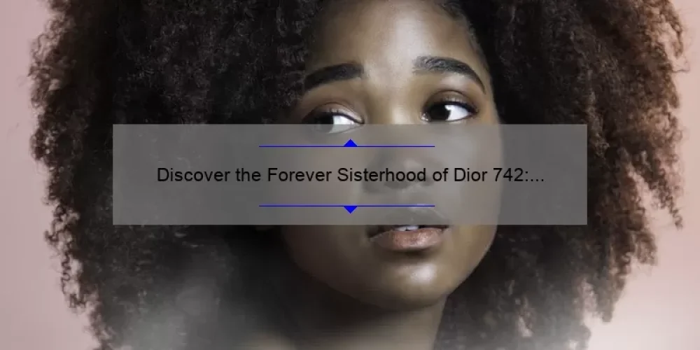 Discover the Forever Sisterhood of Dior 742: A Story of Friendship and Beauty [Expert Tips and Stats Included]
